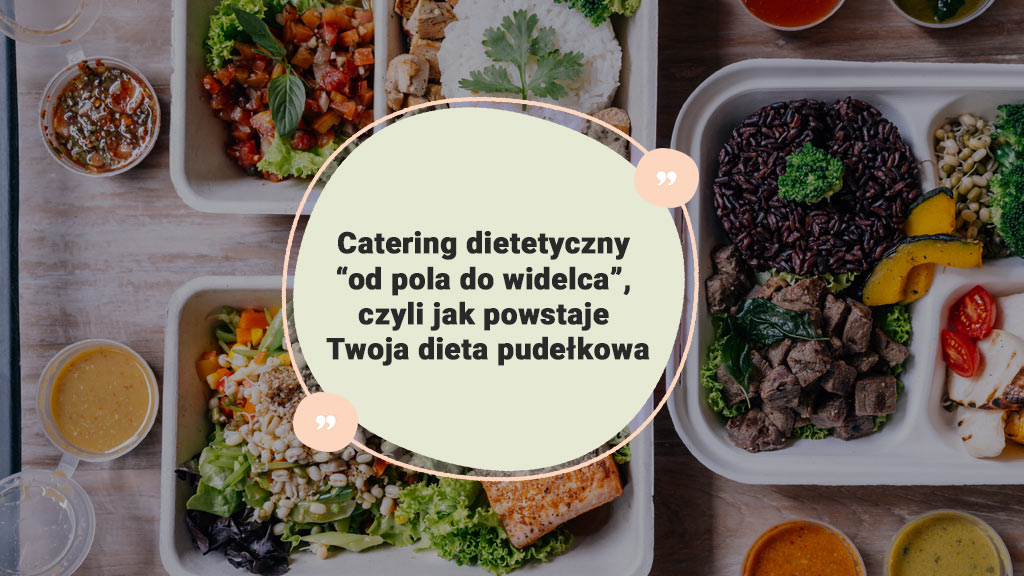 Catering-dietetyczny-“od-pola-do-widelca”,-czyli-jak-powstaje-Twoja-dieta-pudełkowa