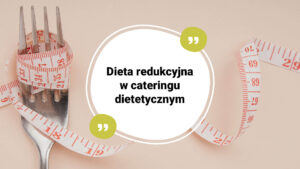 Dieta redukcyjna w cateringu dietetycznym