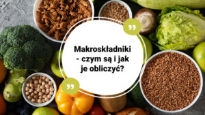 Makroskładniki - czym są i jak obliczyć makro w diecie?